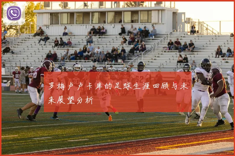 罗梅卢卢卡库的足球生涯回顾与未来展望分析