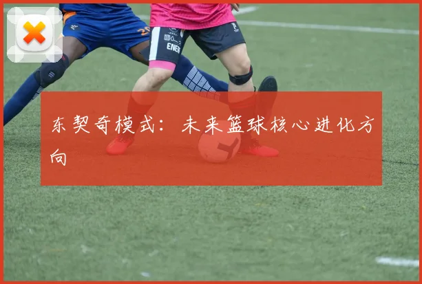 东契奇模式：未来篮球核心进化方向