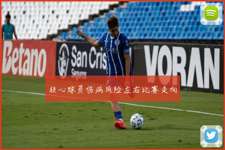 核心球员伤病风险左右比赛走向