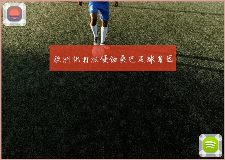 欧洲化打法侵蚀桑巴足球基因