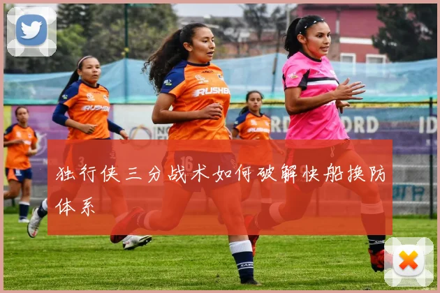 独行侠三分战术如何破解快船换防体系