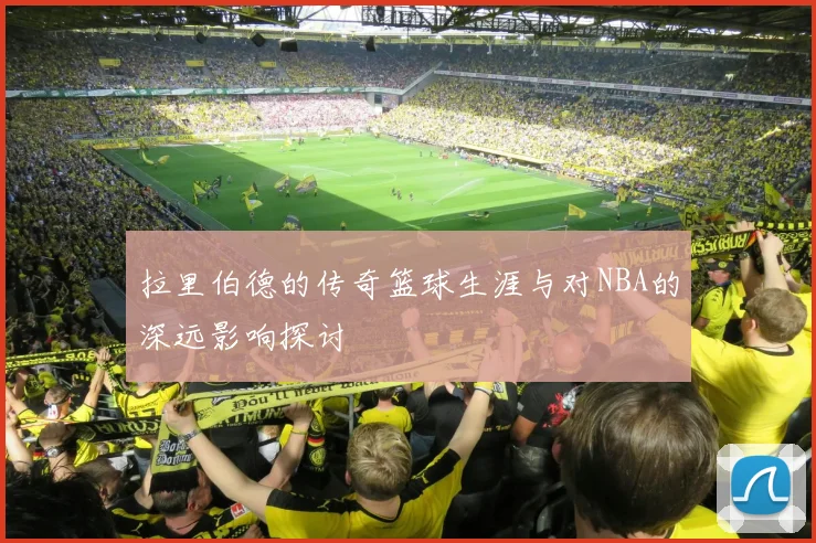 拉里伯德的传奇篮球生涯与对NBA的深远影响探讨