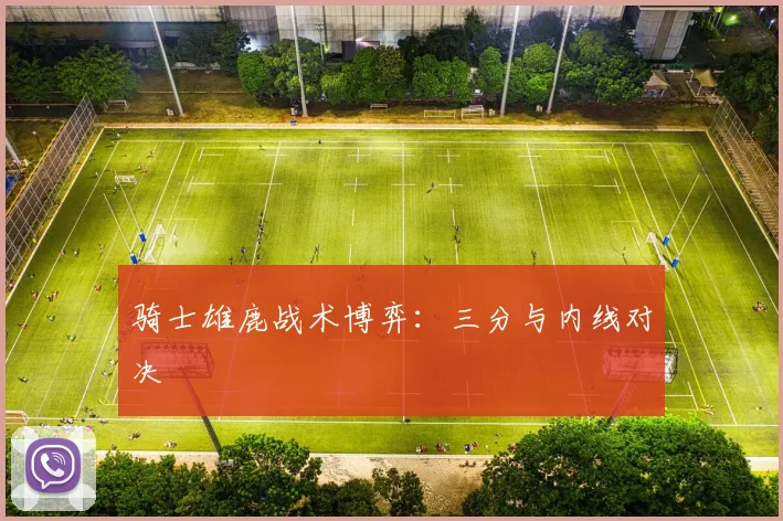 骑士雄鹿战术博弈：三分与内线对决
