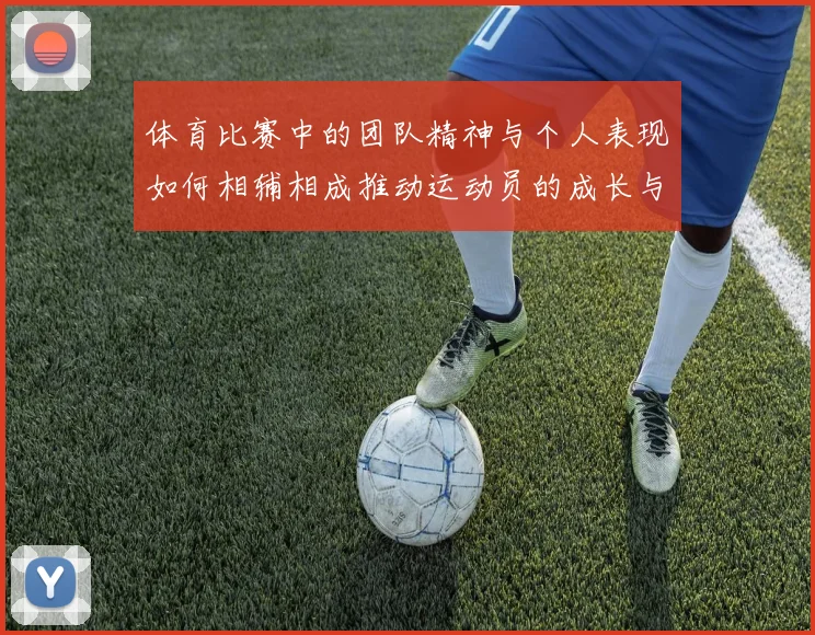 体育比赛中的团队精神与个人表现如何相辅相成推动运动员的成长与发展