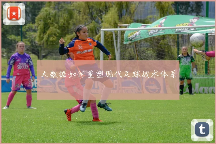 大数据如何重塑现代足球战术体系