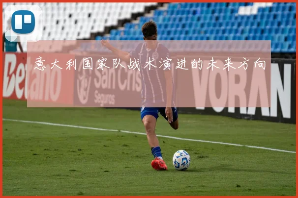 意大利国家队战术演进的未来方向