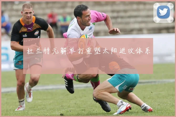杜兰特无解单打重塑太阳进攻体系