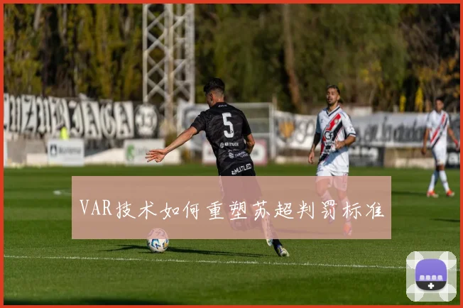 VAR技术如何重塑苏超判罚标准
