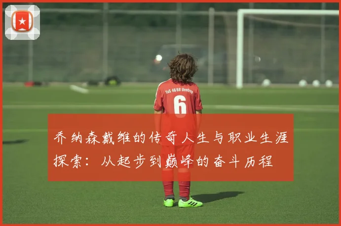 乔纳森戴维的传奇人生与职业生涯探索：从起步到巅峰的奋斗历程