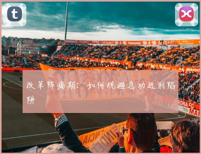 改革阵痛期：如何规避急功近利陷阱